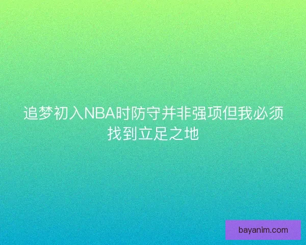 追梦初入NBA时防守并非强项但我必须找到立足之地 追梦初入NBA时防守并非强项但我必须找到立足之地