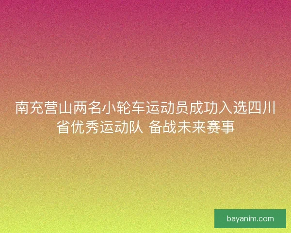 南充营山两名小轮车运动员成功入选四川省优秀运动队 备战未来赛事 南充营山两名小轮车运动员成功入选四川省优秀运动队 备战未来赛事